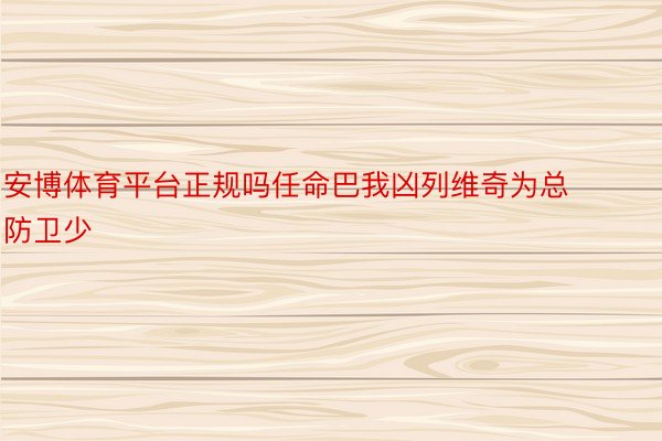 安博体育平台正规吗任命巴我凶列维奇为总防卫少