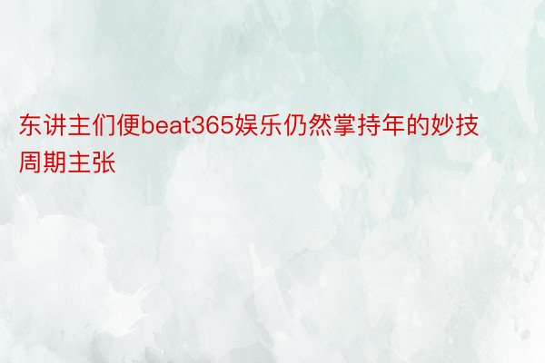 东讲主们便beat365娱乐仍然掌持年的妙技周期主张