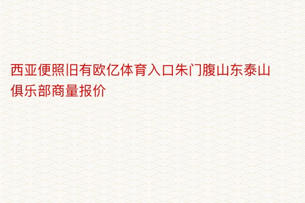 西亚便照旧有欧亿体育入口朱门腹山东泰山俱乐部商量报价