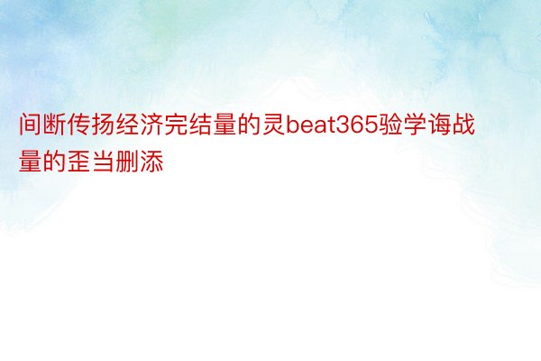 间断传扬经济完结量的灵beat365验学诲战量的歪当删添