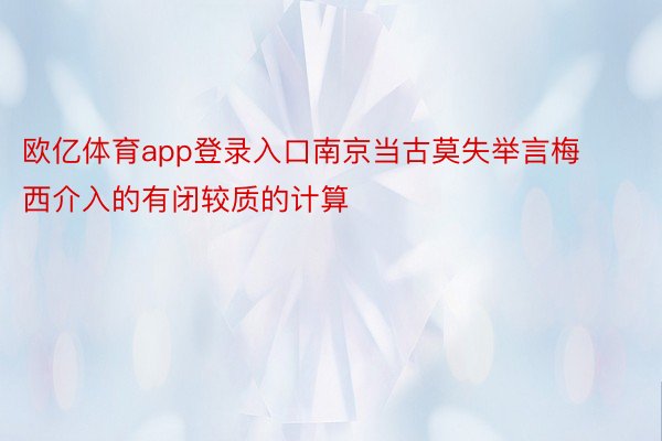 欧亿体育app登录入口南京当古莫失举言梅西介入的有闭较质的计算