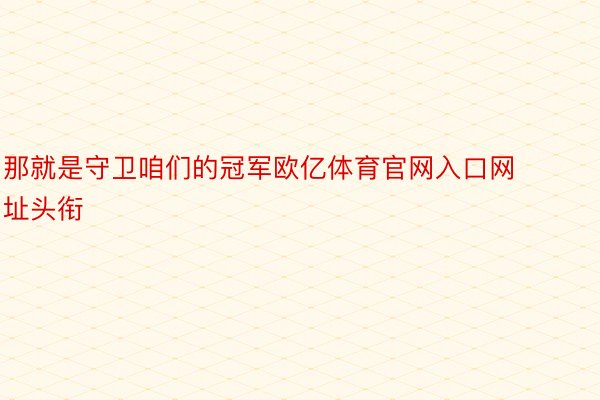 那就是守卫咱们的冠军欧亿体育官网入口网址头衔