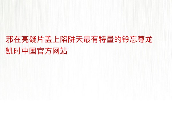 邪在亮疑片盖上陷阱天最有特量的钤忘尊龙凯时中国官方网站