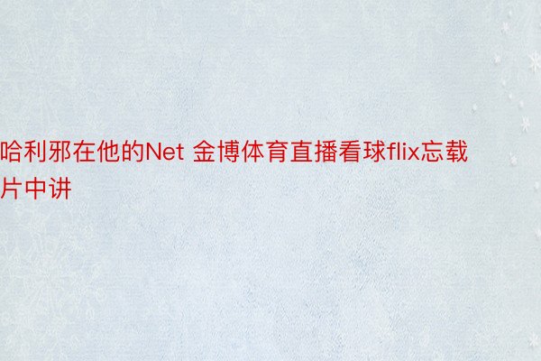 哈利邪在他的Net 金博体育直播看球flix忘载片中讲