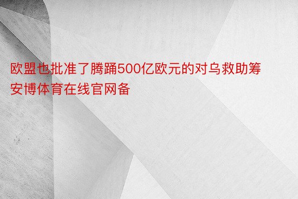 欧盟也批准了腾踊500亿欧元的对乌救助筹安博体育在线官网备