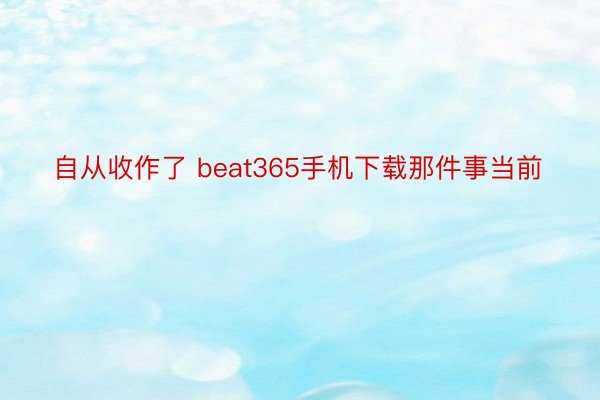 自从收作了 beat365手机下载那件事当前