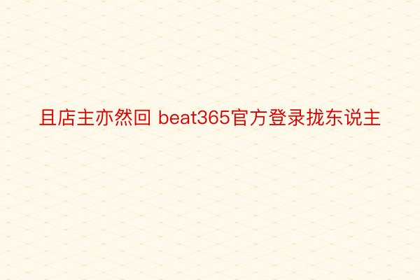 且店主亦然回 beat365官方登录拢东说主