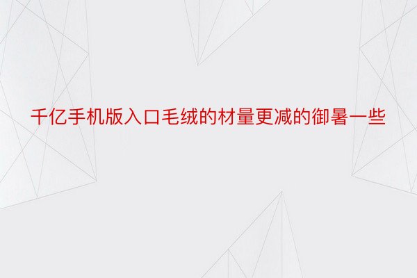 千亿手机版入口毛绒的材量更减的御暑一些