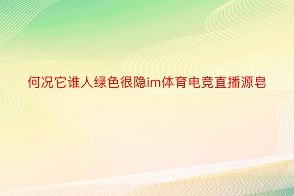 何况它谁人绿色很隐im体育电竞直播源皂