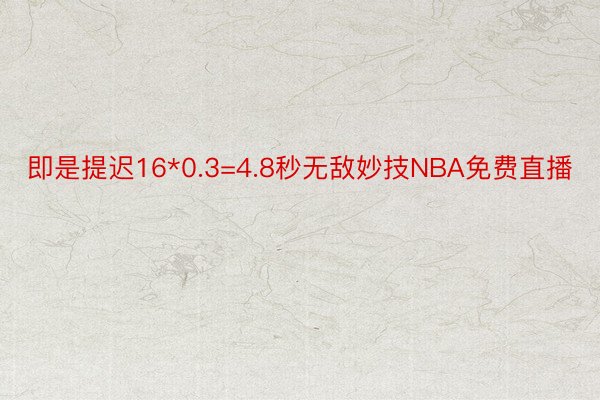 即是提迟16*0.3=4.8秒无敌妙技NBA免费直播