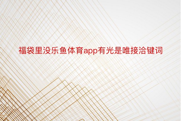 福袋里没乐鱼体育app有光是唯接洽键词