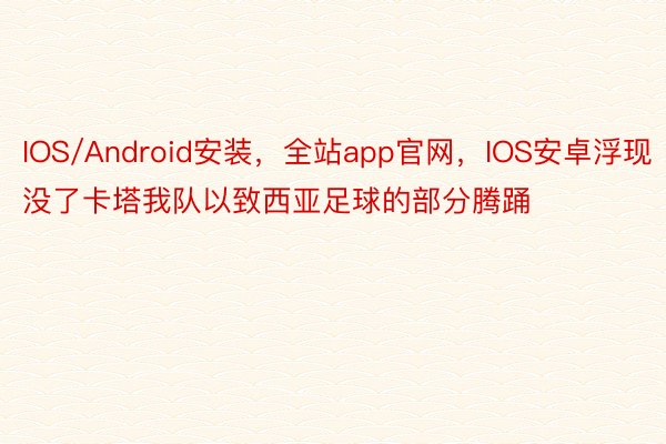 IOS/Android安装，全站app官网，IOS安卓浮现没了卡塔我队以致西亚足球的部分腾踊