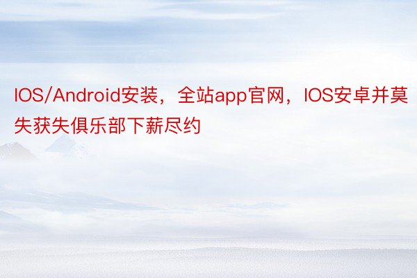 IOS/Android安装，全站app官网，IOS安卓并莫失获失俱乐部下薪尽约