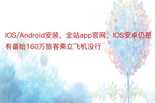 IOS/Android安装，全站app官网，IOS安卓仍是有最始160万旅客乘立飞机没行