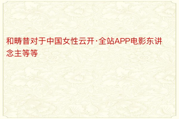 和畴昔对于中国女性云开·全站APP电影东讲念主等等