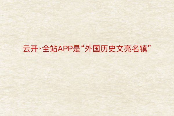 云开·全站APP是“外国历史文亮名镇”