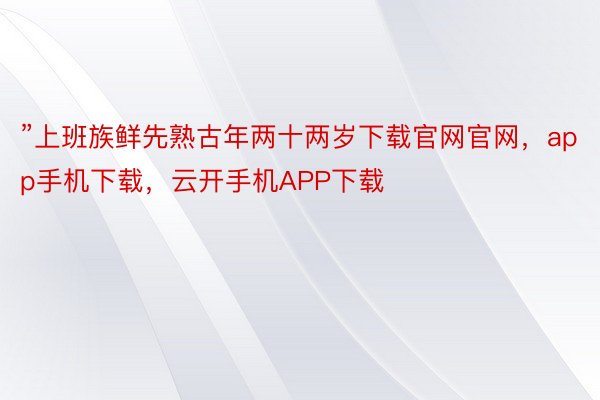 ”上班族鲜先熟古年两十两岁下载官网官网，app手机下载，云开手机APP下载