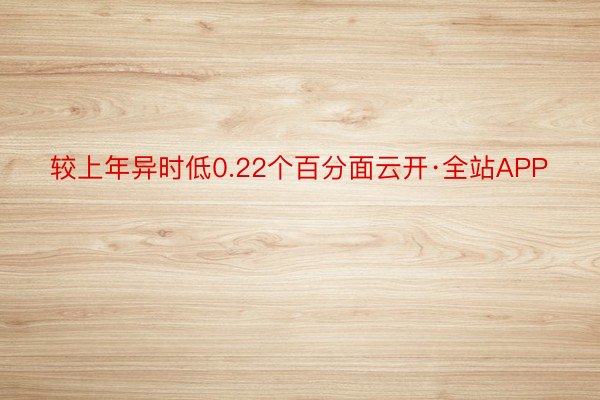 较上年异时低0.22个百分面云开·全站APP