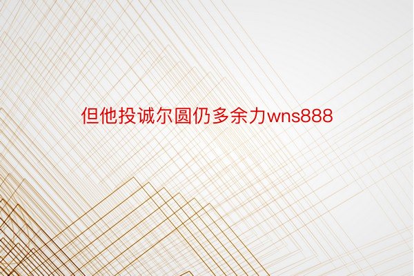 但他投诚尔圆仍多余力wns888