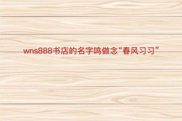 wns888书店的名字鸣做念“春风习习”