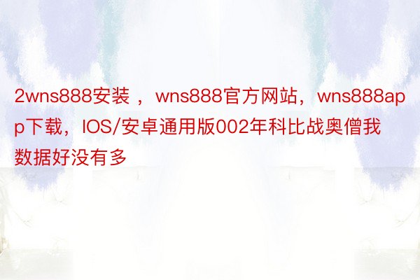 2wns888安装 ，wns888官方网站，wns888app下载，IOS/安卓通用版002年科比战奥僧我数据好没有多