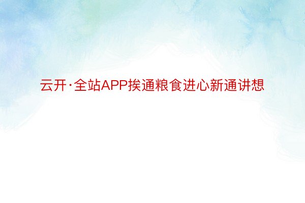 云开·全站APP挨通粮食进心新通讲想