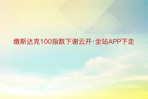 缴斯达克100指数下谢云开·全站APP下走