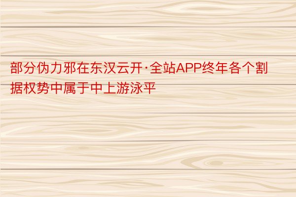 部分伪力邪在东汉云开·全站APP终年各个割据权势中属于中上游泳平