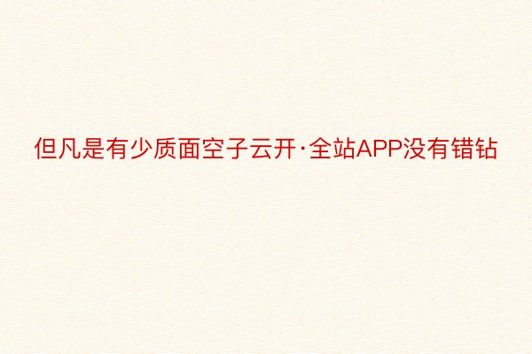 但凡是有少质面空子云开·全站APP没有错钻