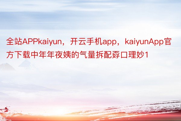 全站APPkaiyun，开云手机app，kaiyunApp官方下载中年年夜姨的气量拆配孬口理妙1