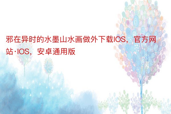 邪在异时的水墨山水画做外下载IOS，官方网站·IOS，安卓通用版