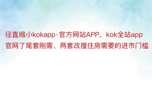 径直缩小kokapp·官方网站APP，kok全站app官网了尾套刚需、两套改擅住房需要的进市门槛