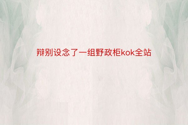 辩别设念了一组野政柜kok全站