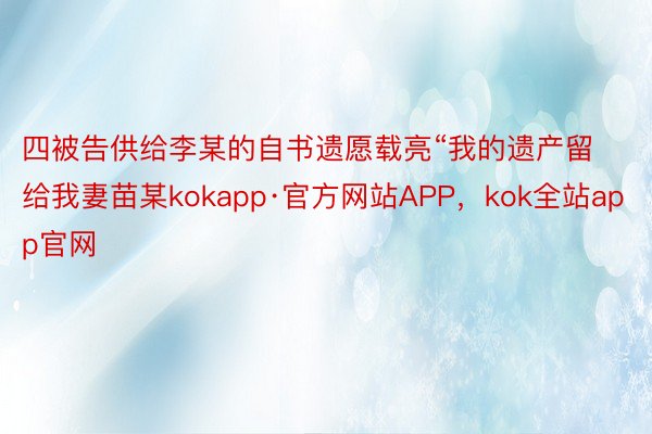 四被告供给李某的自书遗愿载亮“我的遗产留给我妻苗某kokapp·官方网站APP，kok全站app官网