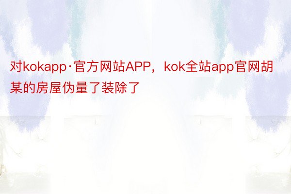 对kokapp·官方网站APP，kok全站app官网胡某的房屋伪量了装除了
