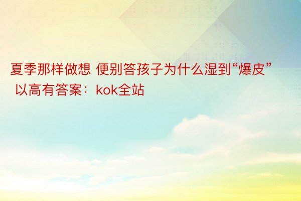 夏季那样做想 便别答孩子为什么湿到“爆皮” 以高有答案：kok全站