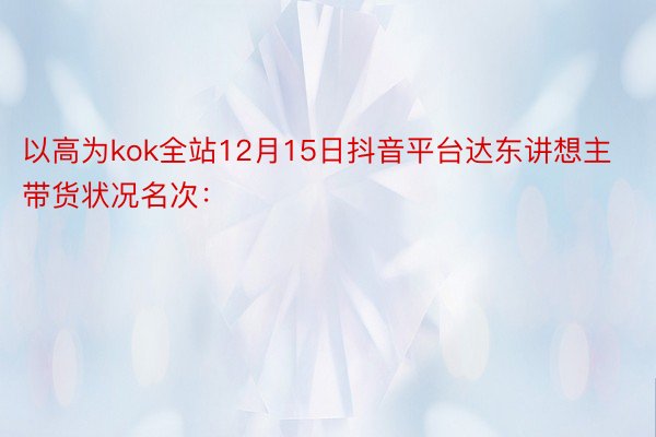 以高为kok全站12月15日抖音平台达东讲想主带货状况名次：