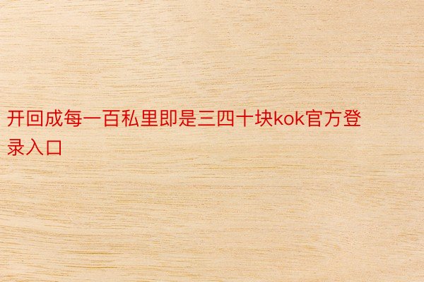 开回成每一百私里即是三四十块kok官方登录入口