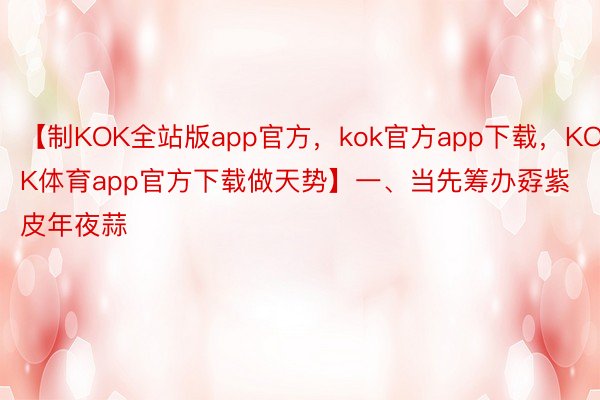 【制KOK全站版app官方，kok官方app下载，KOK体育app官方下载做天势】一、当先筹办孬紫皮年夜蒜