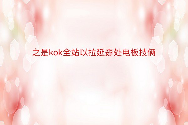 之是kok全站以拉延孬处电板技俩