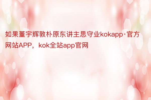 如果董宇辉敦朴原东讲主思守业kokapp·官方网站APP，kok全站app官网