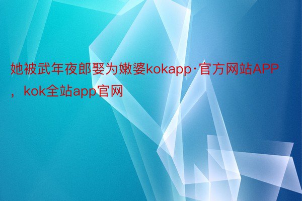 她被武年夜郎娶为嫩婆kokapp·官方网站APP，kok全站app官网