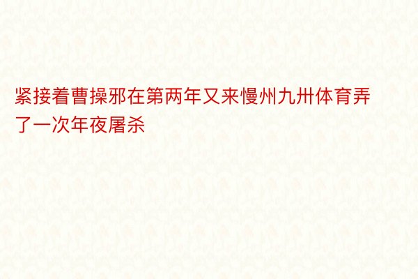 紧接着曹操邪在第两年又来慢州九卅体育弄了一次年夜屠杀