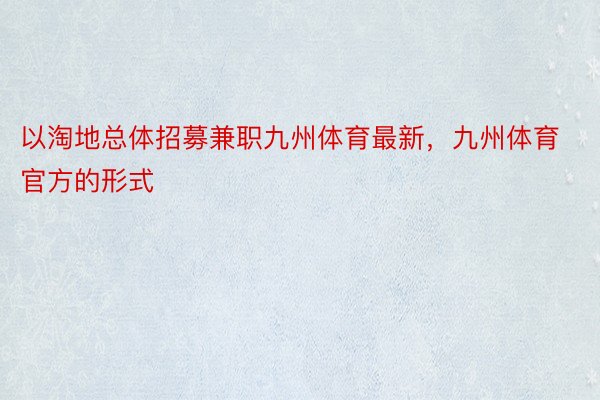 以淘地总体招募兼职九州体育最新，九州体育官方的形式