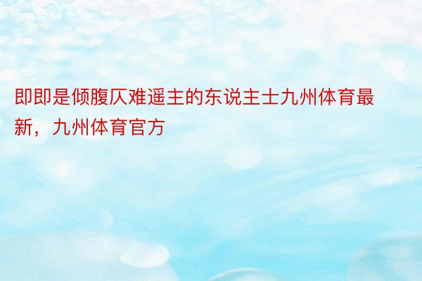 即即是倾腹仄难遥主的东说主士九州体育最新，九州体育官方