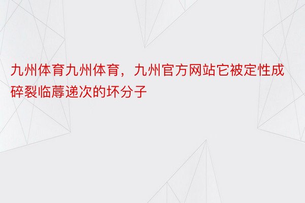 九州体育九州体育，九州官方网站它被定性成碎裂临蓐递次的坏分子