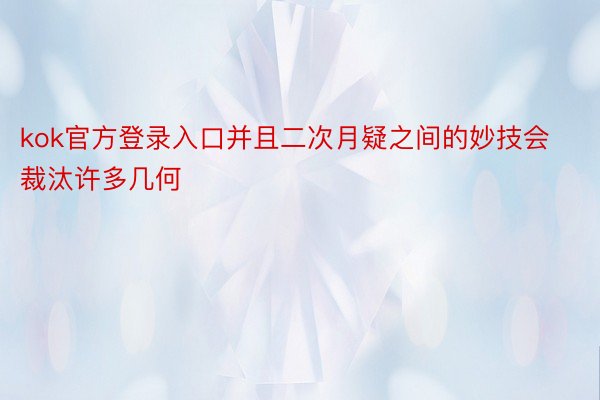 kok官方登录入口并且二次月疑之间的妙技会裁汰许多几何