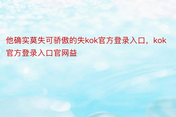 他确实莫失可骄傲的失kok官方登录入口，kok官方登录入口官网益