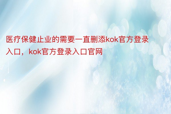 医疗保健止业的需要一直删添kok官方登录入口，kok官方登录入口官网