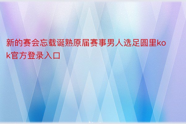 新的赛会忘载诞熟原届赛事男人选足圆里kok官方登录入口